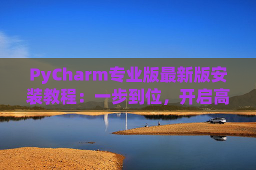 PyCharm专业版最新版安装教程：一步到位，开启高效Python开发之旅