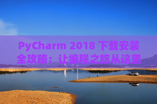 PyCharm 2018 下载安装全攻略：让编程之旅从这里开始