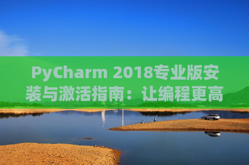 PyCharm 2018专业版安装与激活指南：让编程更高效